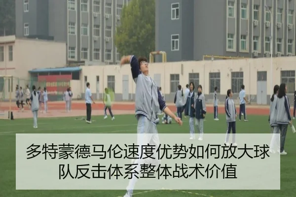 多特蒙德马伦速度优势如何放大球队反击体系整体战术价值