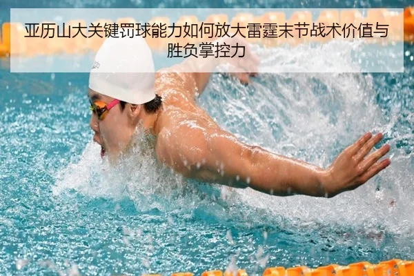 亚历山大关键罚球能力如何放大雷霆末节战术价值与胜负掌控力
