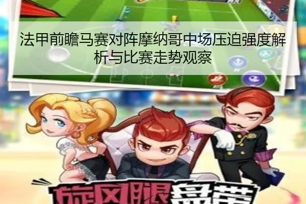 法甲前瞻马赛对阵摩纳哥中场压迫强度解析与比赛走势观察