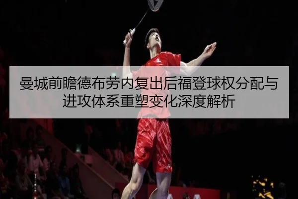 曼城前瞻德布劳内复出后福登球权分配与进攻体系重塑变化深度解析